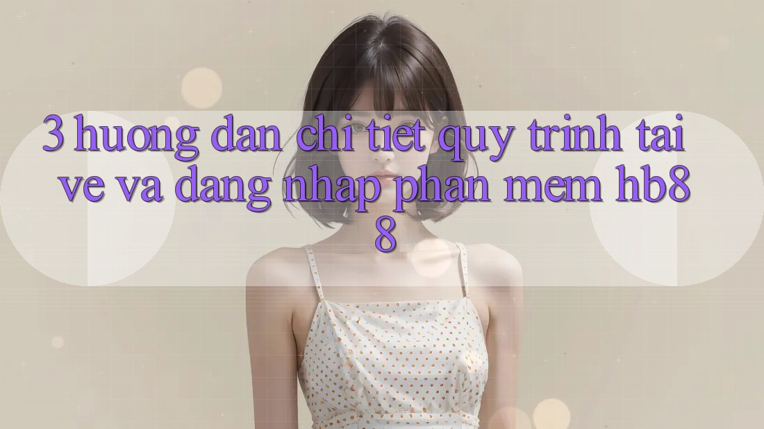 3. Hướng Dẫn Chi Tiết Quy Trình Tải về Và Đăng Nhập Phần mềm HB88 3. Hướng Dẫn Chi Tiết Quy Trình Tải về Và Đăng Nhập Phần mềm HB88