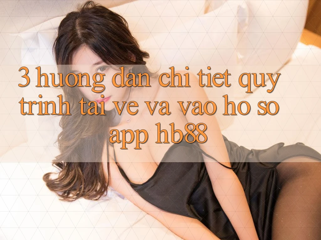 3. Hướng Dẫn Chi Tiết Quy Trình Tải về Và Vào hồ sơ App HB88