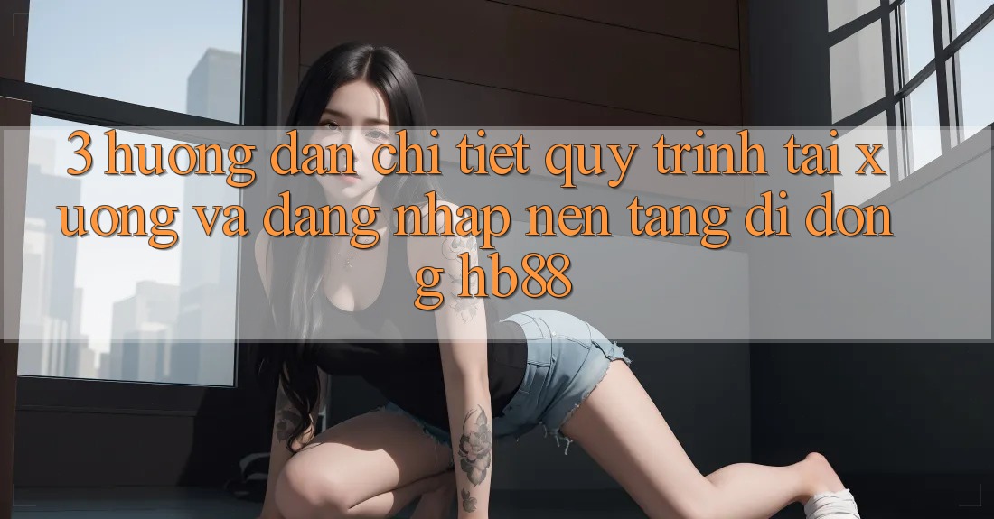3. Hướng Dẫn Chi Tiết Quy Trình Tải xuống Và Đăng Nhập Nền tảng di động HB88 3. Hướng Dẫn Chi Tiết Quy Trình Tải xuống Và Đăng Nhập Nền tảng di động HB88