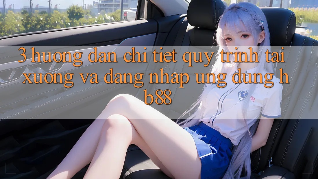 3. Hướng Dẫn Chi Tiết Quy Trình Tải xuống Và Đăng Nhập Ứng Dụng HB88 3. Hướng Dẫn Chi Tiết Quy Trình Tải xuống Và Đăng Nhập Ứng Dụng HB88