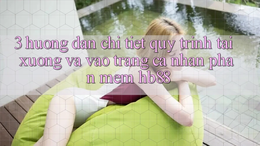 3. Hướng dẫn Chi Tiết Quy Trình Tải xuống Và Vào trang cá nhân Phần mềm HB88 3. Hướng dẫn Chi Tiết Quy Trình Tải xuống Và Vào trang cá nhân Phần mềm HB88