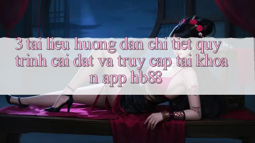 3. Tài liệu hướng dẫn Chi Tiết Quy Trình Cài đặt Và Truy cập tài khoản App HB88 3. Tài liệu hướng dẫn Chi Tiết Quy Trình Cài đặt Và Truy cập tài khoản App HB88