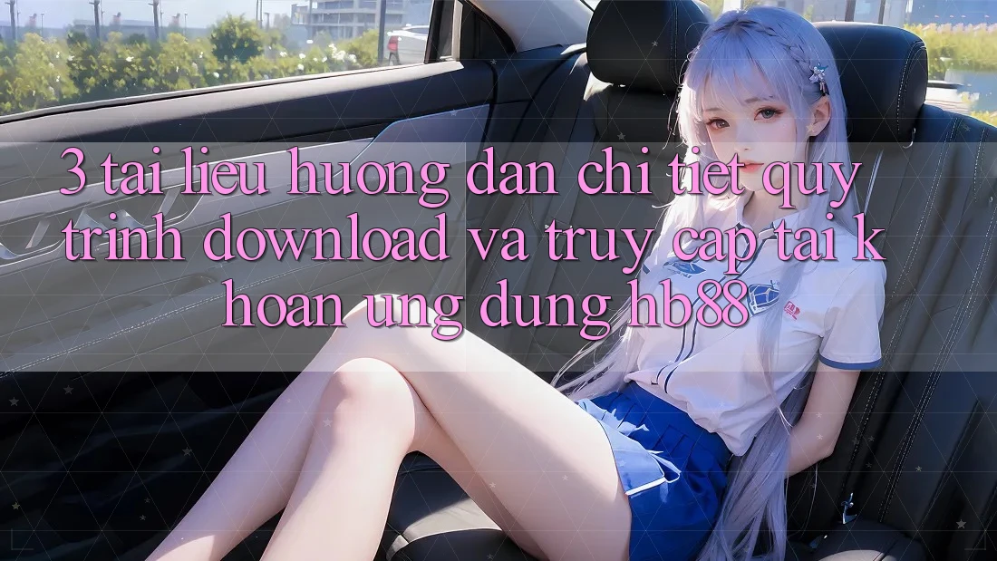 3. Tài liệu hướng dẫn Chi Tiết Quy Trình Download Và Truy cập tài khoản Ứng Dụng HB88 3. Tài liệu hướng dẫn Chi Tiết Quy Trình Download Và Truy cập tài khoản Ứng Dụng HB88