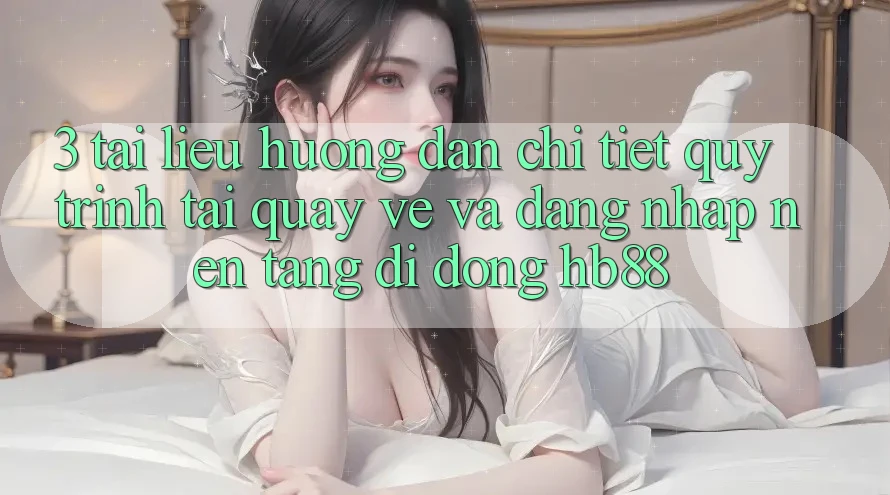 3. Tài liệu hướng dẫn Chi Tiết Quy Trình Tải quay về Và Đăng nhập Nền tảng di động HB88 3. Tài liệu hướng dẫn Chi Tiết Quy Trình Tải quay về Và Đăng nhập Nền tảng di động HB88