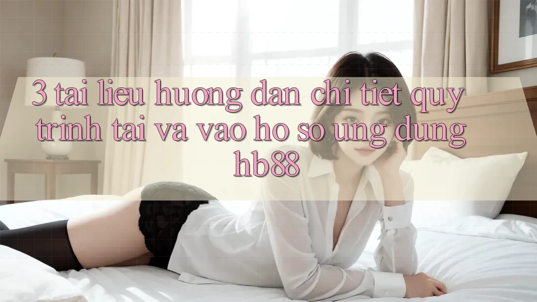 3. Tài liệu hướng dẫn Chi Tiết Quy Trình Tải Và Vào hồ sơ Ứng Dụng HB88 3. Tài liệu hướng dẫn Chi Tiết Quy Trình Tải Và Vào hồ sơ Ứng Dụng HB88