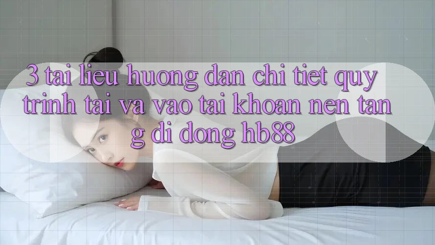 3. Tài liệu hướng dẫn Chi Tiết Quy Trình Tải Và Vào tài khoản Nền tảng di động HB88 3. Tài liệu hướng dẫn Chi Tiết Quy Trình Tải Và Vào tài khoản Nền tảng di động HB88