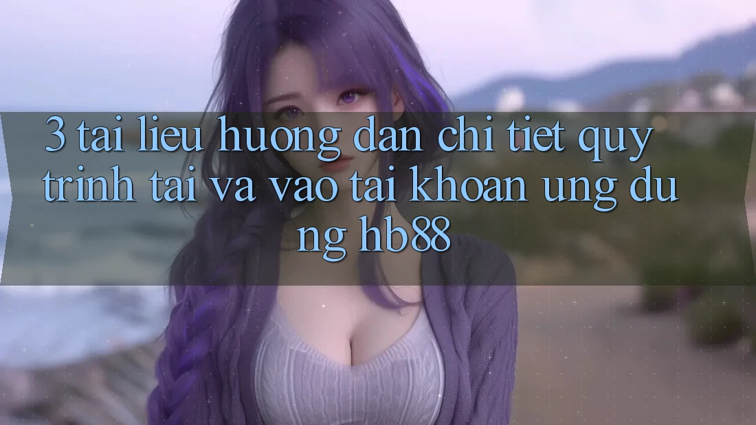 3. Tài liệu hướng dẫn Chi Tiết Quy Trình Tải Và Vào tài khoản Ứng Dụng HB88 3. Tài liệu hướng dẫn Chi Tiết Quy Trình Tải Và Vào tài khoản Ứng Dụng HB88