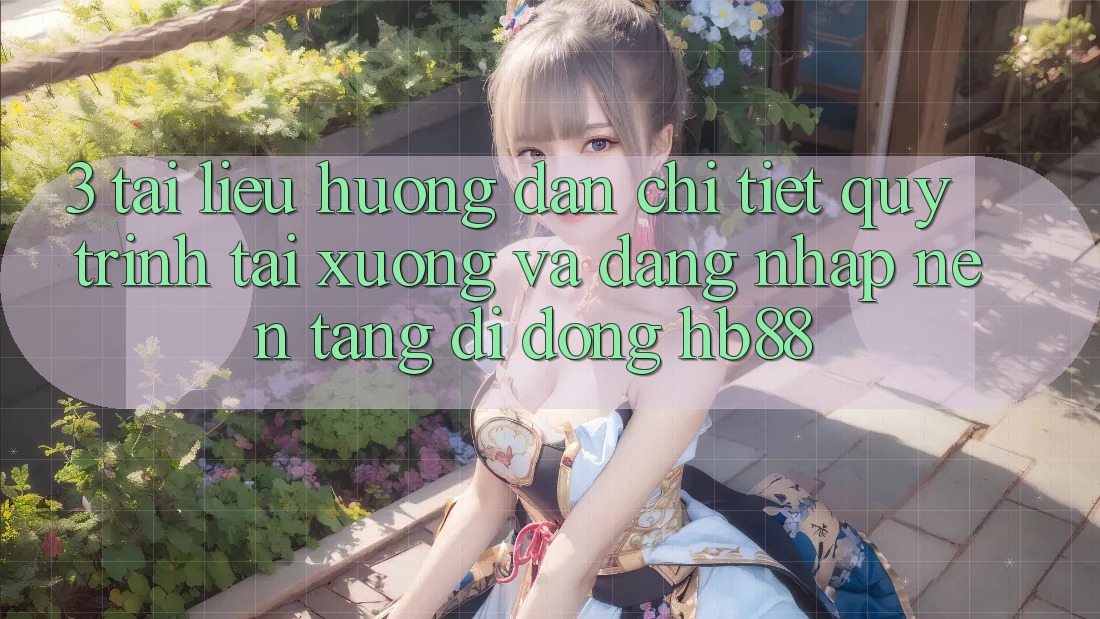 3. Tài liệu hướng dẫn Chi Tiết Quy Trình Tải xuống Và Đăng Nhập Nền tảng di động HB88 3. Tài liệu hướng dẫn Chi Tiết Quy Trình Tải xuống Và Đăng Nhập Nền tảng di động HB88