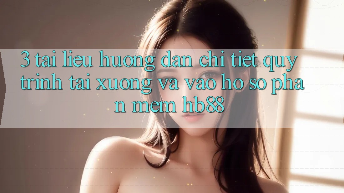 3. Tài liệu hướng dẫn Chi Tiết Quy Trình Tải xuống Và Vào hồ sơ Phần mềm HB88 3. Tài liệu hướng dẫn Chi Tiết Quy Trình Tải xuống Và Vào hồ sơ Phần mềm HB88