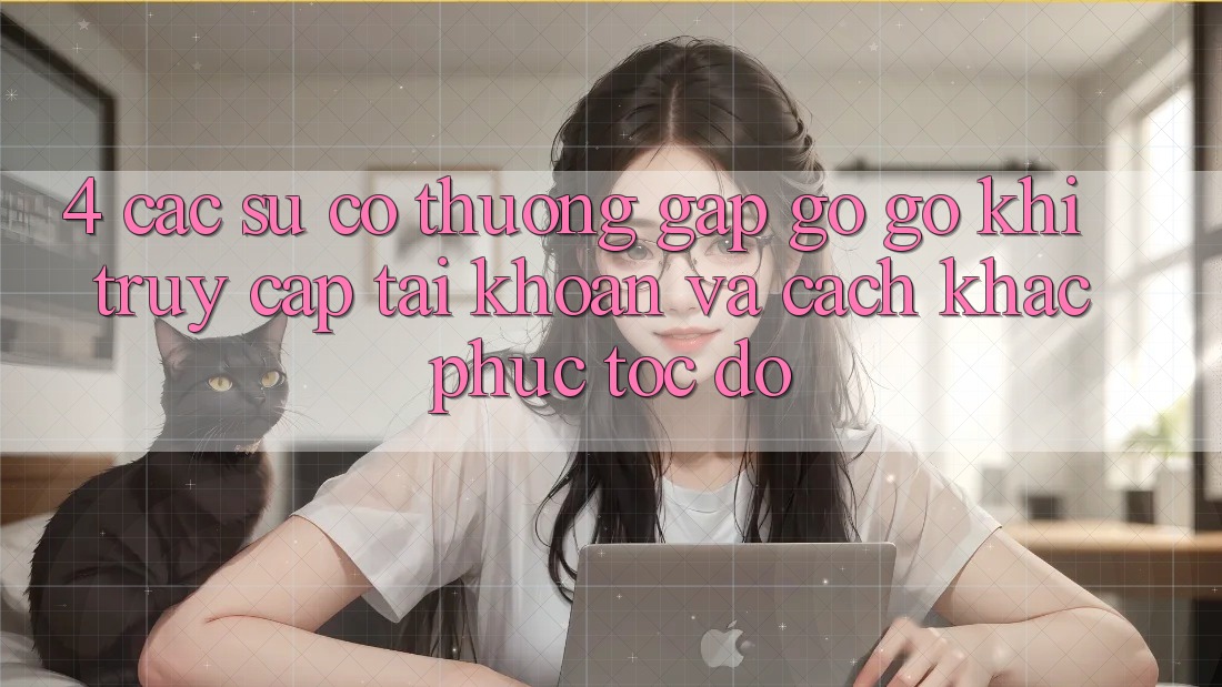 4. Các Sự Cố Thường Gặp gỡ gỡ Khi Truy cập tài khoản Và Cách Khắc Phục Tốc độ 4. Các Sự Cố Thường Gặp gỡ gỡ Khi Truy cập tài khoản Và Cách Khắc Phục Tốc độ
