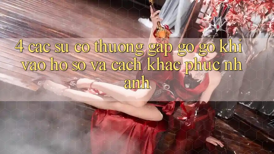 4. Các Sự Cố Thường Gặp gỡ gỡ Khi Vào hồ sơ Và Cách Khắc Phục Nhanh 4. Các Sự Cố Thường Gặp gỡ gỡ Khi Vào hồ sơ Và Cách Khắc Phục Nhanh
