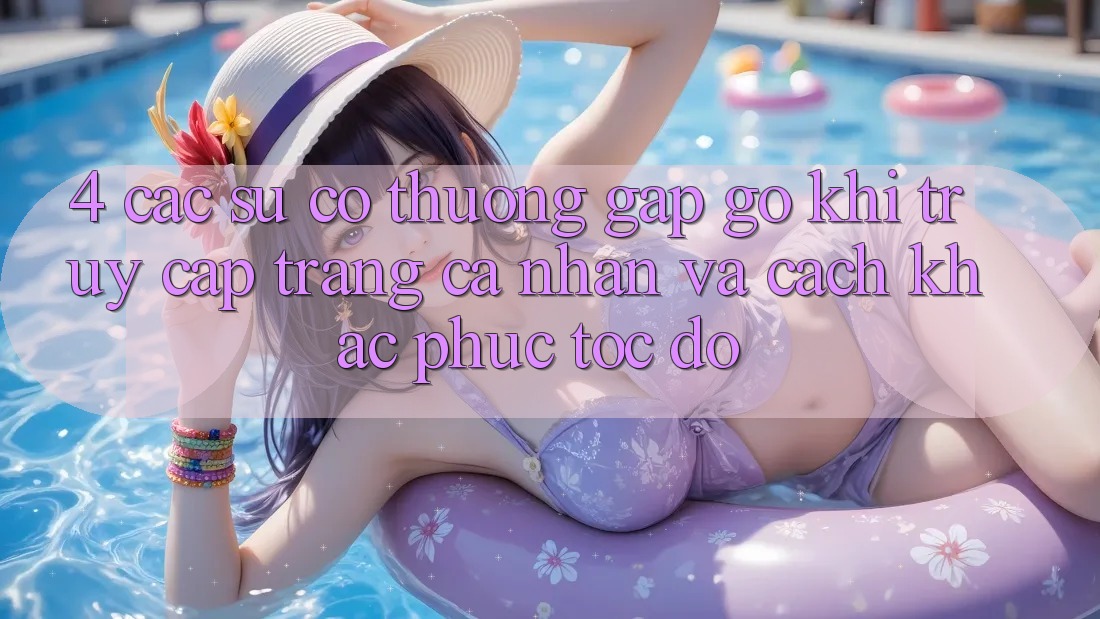 4. Các Sự Cố Thường Gặp gỡ Khi Truy cập trang cá nhân Và Cách Khắc Phục Tốc độ 4. Các Sự Cố Thường Gặp gỡ Khi Truy cập trang cá nhân Và Cách Khắc Phục Tốc độ