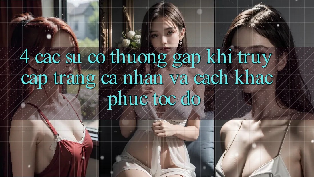 4. Các Sự Cố Thường Gặp Khi Truy cập trang cá nhân Và Cách Khắc Phục Tốc độ 4. Các Sự Cố Thường Gặp Khi Truy cập trang cá nhân Và Cách Khắc Phục Tốc độ