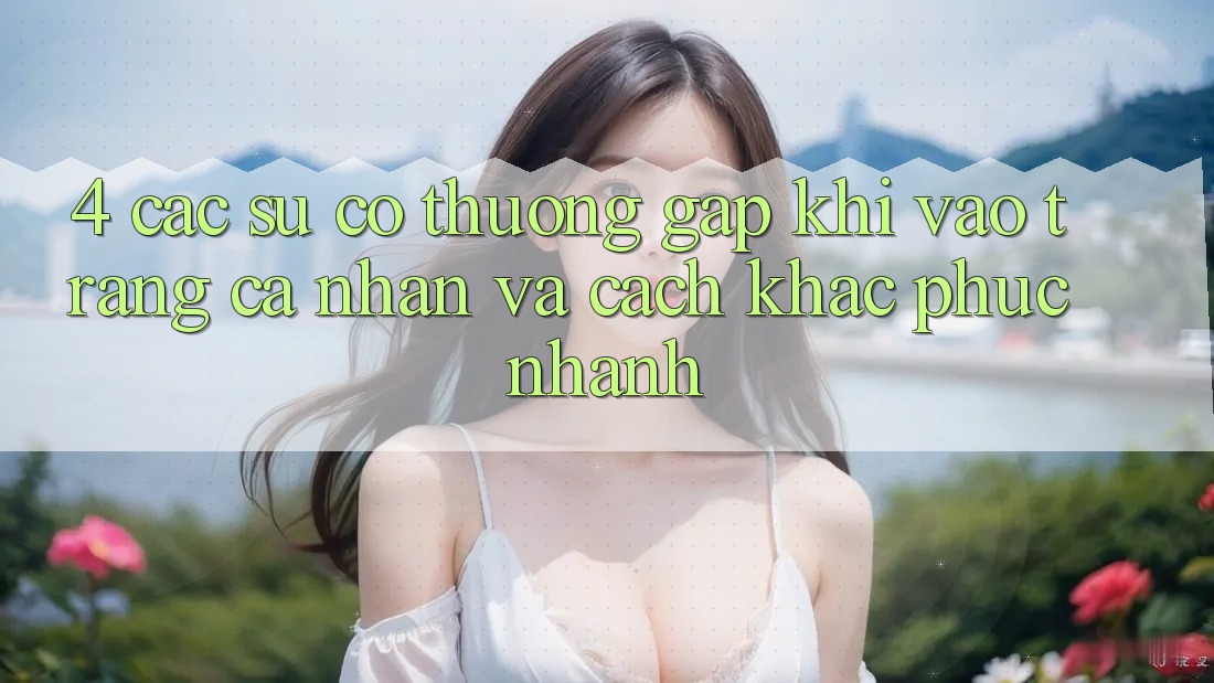 4. Các Sự Cố Thường Gặp Khi Vào trang cá nhân Và Cách Khắc Phục Nhanh 4. Các Sự Cố Thường Gặp Khi Vào trang cá nhân Và Cách Khắc Phục Nhanh