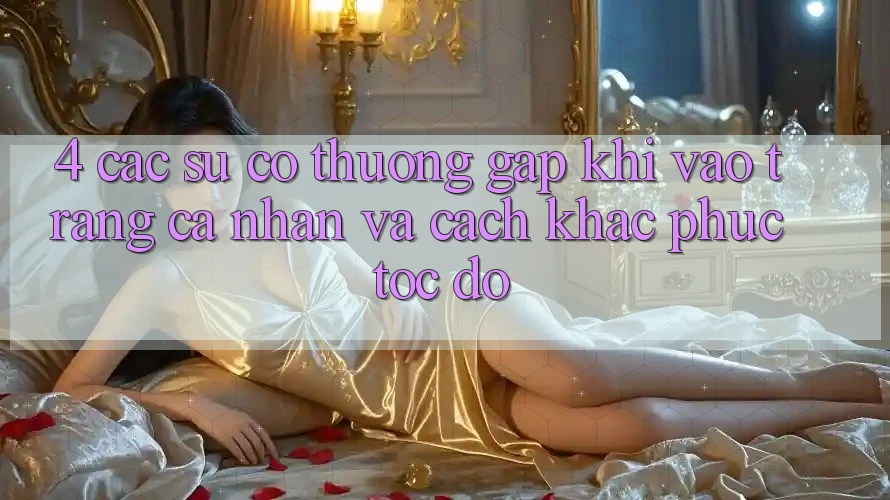 4. Các Sự Cố Thường Gặp Khi Vào trang cá nhân Và Cách Khắc Phục Tốc độ