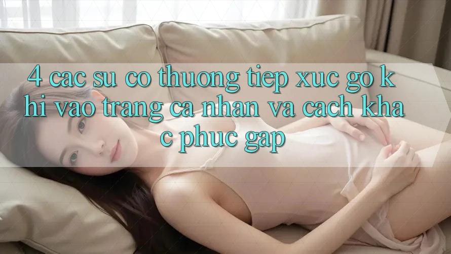 4. Các Sự Cố Thường Tiếp xúc gỡ Khi Vào trang cá nhân Và Cách Khắc Phục Gấp