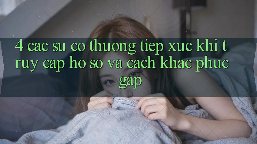 4. Các Sự Cố Thường Tiếp xúc Khi Truy cập hồ sơ Và Cách Khắc Phục Gấp 4. Các Sự Cố Thường Tiếp xúc Khi Truy cập hồ sơ Và Cách Khắc Phục Gấp
