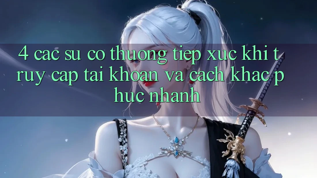 4. Các Sự Cố Thường Tiếp xúc Khi Truy cập tài khoản Và Cách Khắc Phục Nhanh 4. Các Sự Cố Thường Tiếp xúc Khi Truy cập tài khoản Và Cách Khắc Phục Nhanh