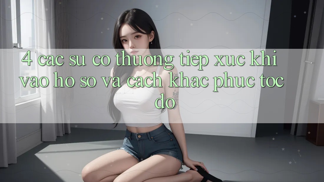 4. Các Sự Cố Thường Tiếp xúc Khi Vào hồ sơ Và Cách Khắc Phục Tốc độ 4. Các Sự Cố Thường Tiếp xúc Khi Vào hồ sơ Và Cách Khắc Phục Tốc độ