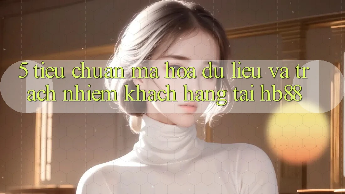 5. Tiêu Chuẩn Mã hóa dữ liệu Và Trách Nhiệm Khách hàng Tại HB88 5. Tiêu Chuẩn Mã hóa dữ liệu Và Trách Nhiệm Khách hàng Tại HB88