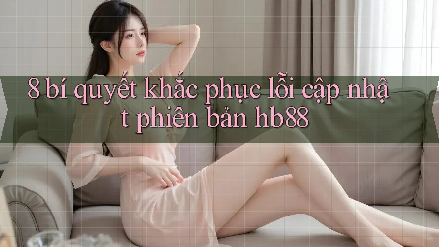 8 bí quyết khắc phục lỗi cập nhật phiên bản hb88 8 bí quyết khắc phục lỗi cập nhật phiên bản hb88