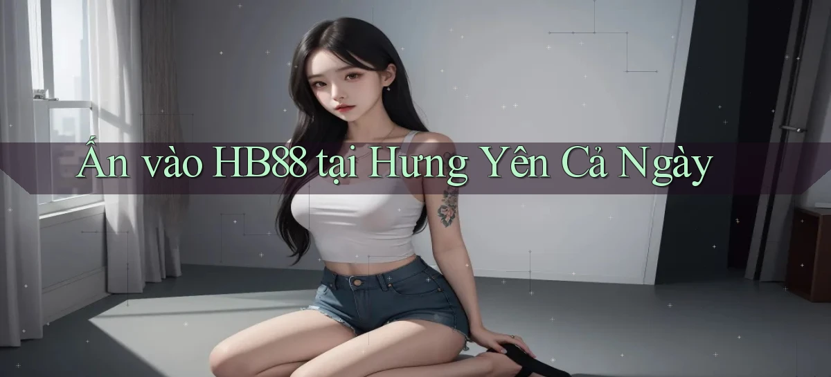 ấn vào hb88 tại Hưng Yên cả ngày
