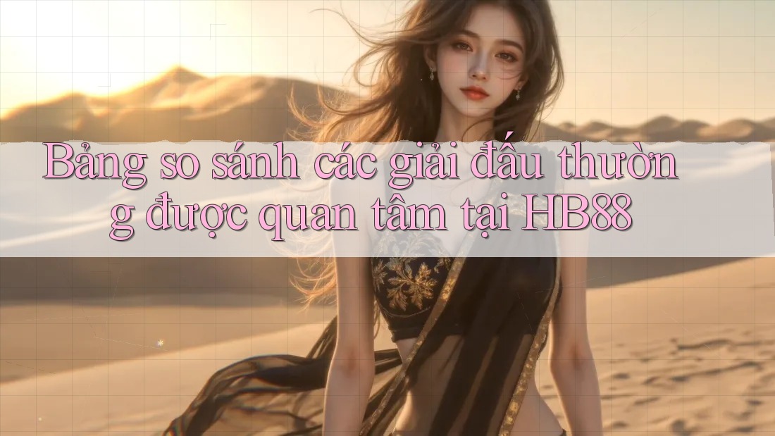 Bảng so sánh các giải đấu thường được quan tâm tại HB88 Bảng so sánh các giải đấu thường được quan tâm tại HB88