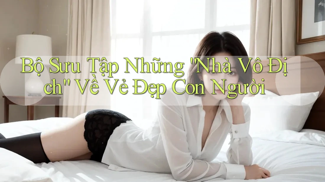 Bộ Sưu Tập Những “Nhà Vô Địch” Về Vẻ Đẹp Con Người
