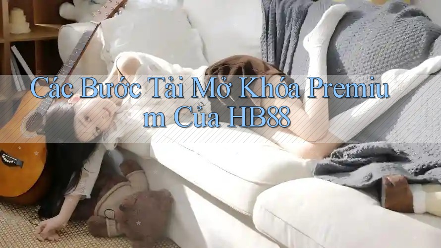 Các Bước Tải Mở Khóa Premium Của HB88