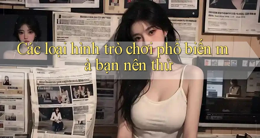 Các loại hình trò chơi phổ biến mà bạn nên thử