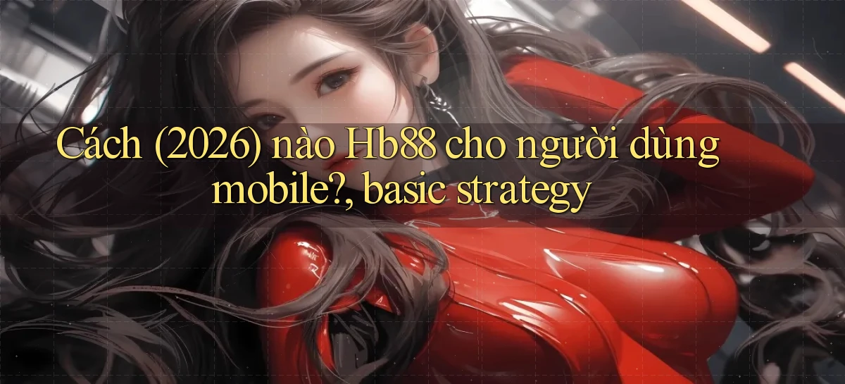 Cách (2026) nào Hb88 cho người dùng mobile, basic strategy