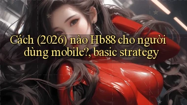 Cách (2026) nào Hb88 cho người dùng mobile, basic strategy