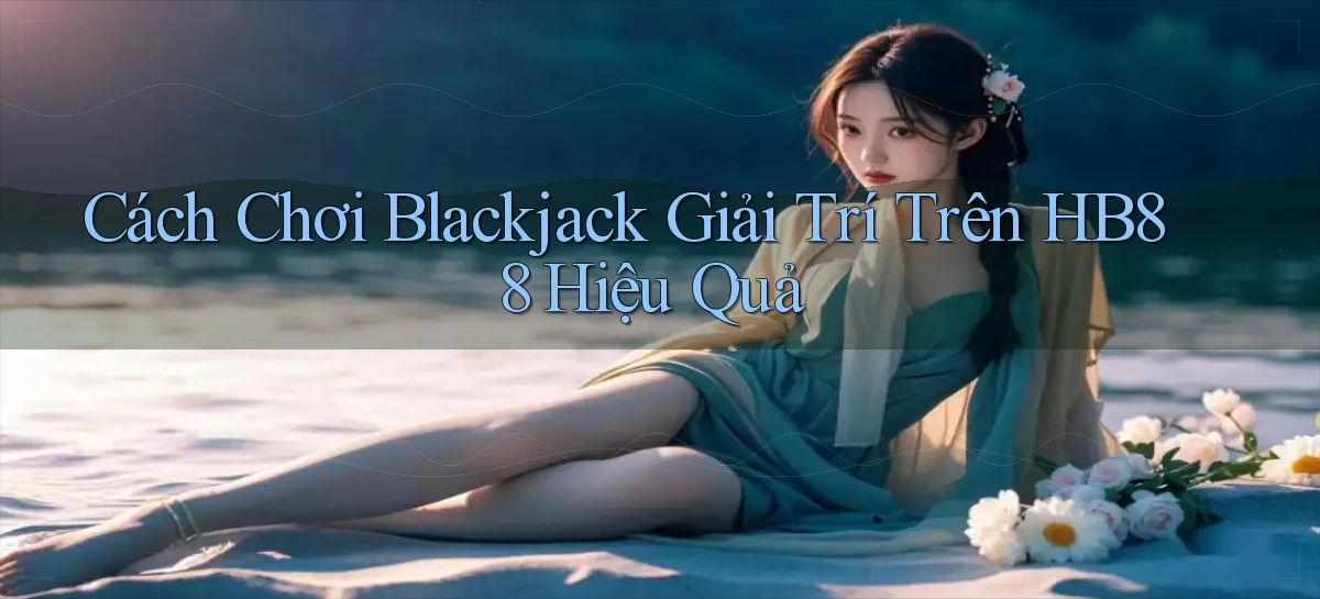 cách chơi blackjack giải trí trên hb88 hiệu quả