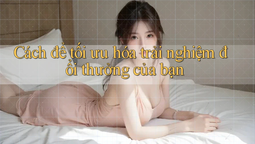 Cách để tối ưu hóa trải nghiệm đổi thưởng của bạn Cách để tối ưu hóa trải nghiệm đổi thưởng của bạn