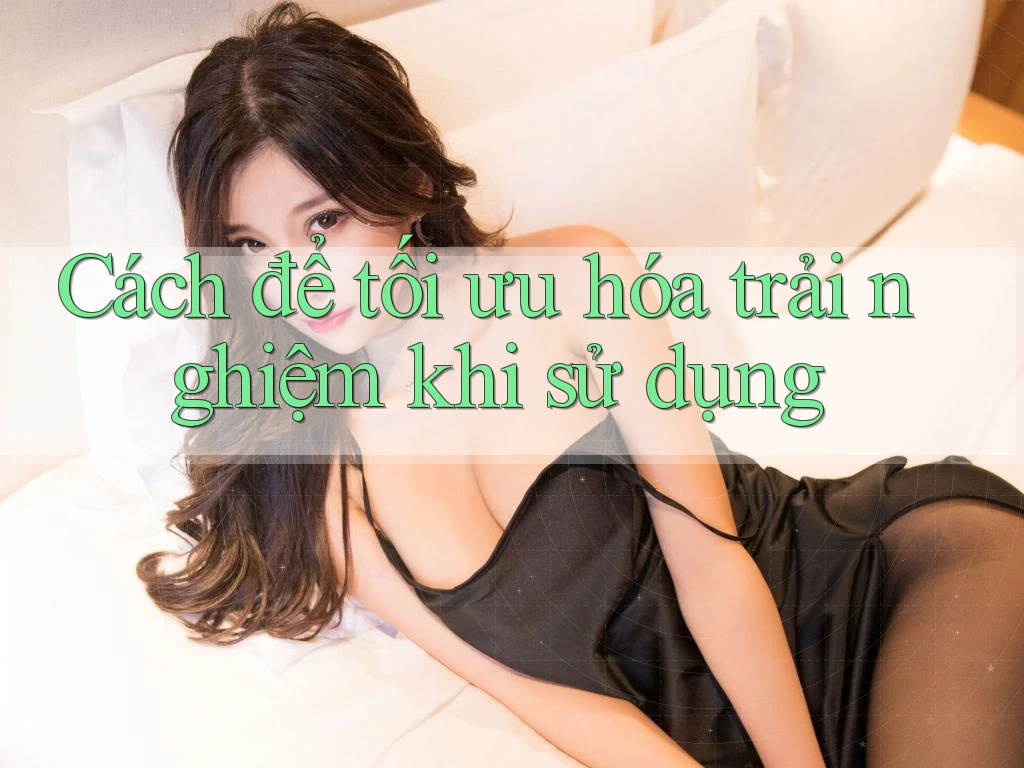 Cách để tối ưu hóa trải nghiệm khi sử dụng Cách để tối ưu hóa trải nghiệm khi sử dụng