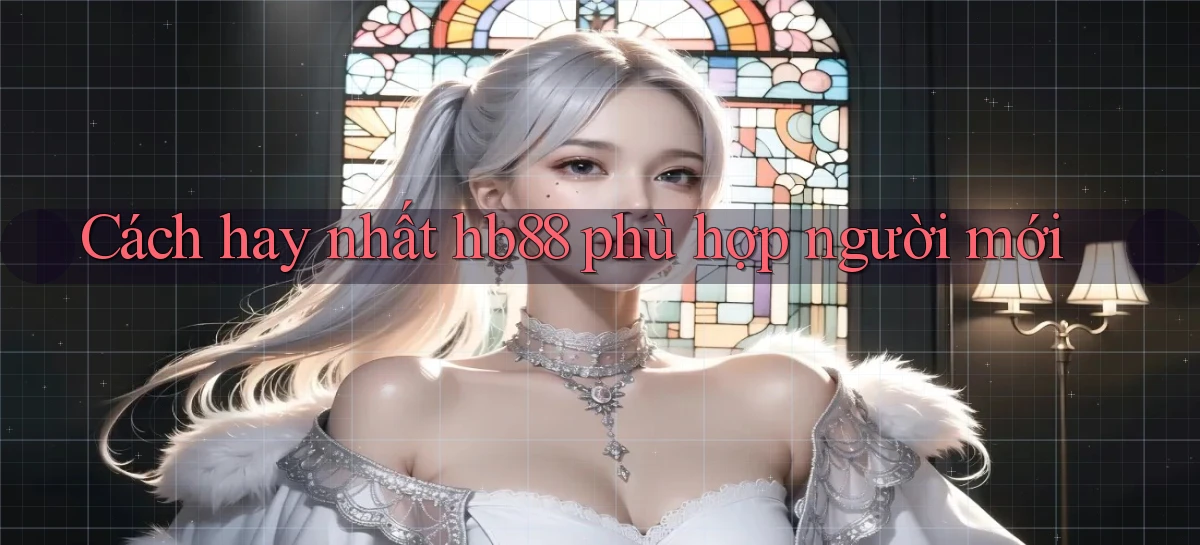cách hay nhất hb88 phù hợp người mới