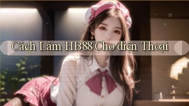 cách làm hb88 cho điện thoại