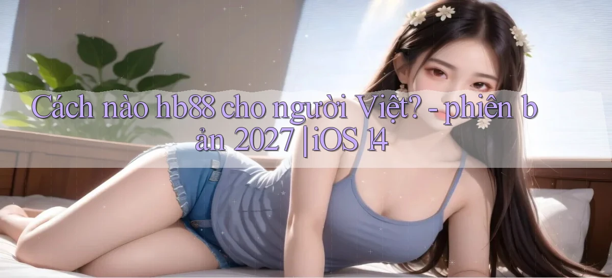 Cách nào hb88 cho người Việt   phiên bản 2027 iOS 14