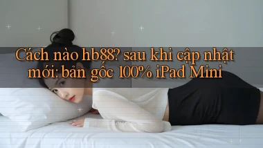 Cách nào hb88 sau khi cập nhật mới bản gốc 100% iPad Mini