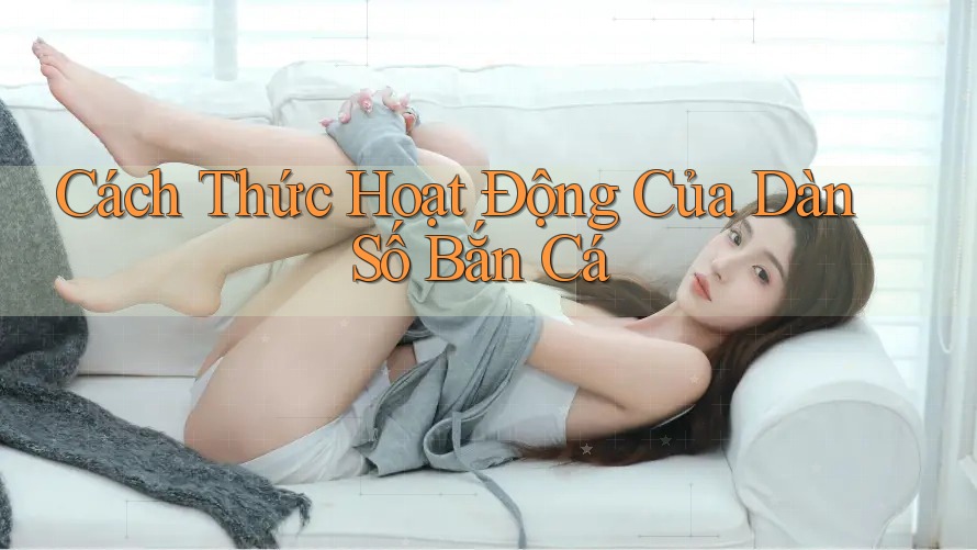 Cách Thức Hoạt Động Của Dàn Số Bắn Cá Cách Thức Hoạt Động Của Dàn Số Bắn Cá