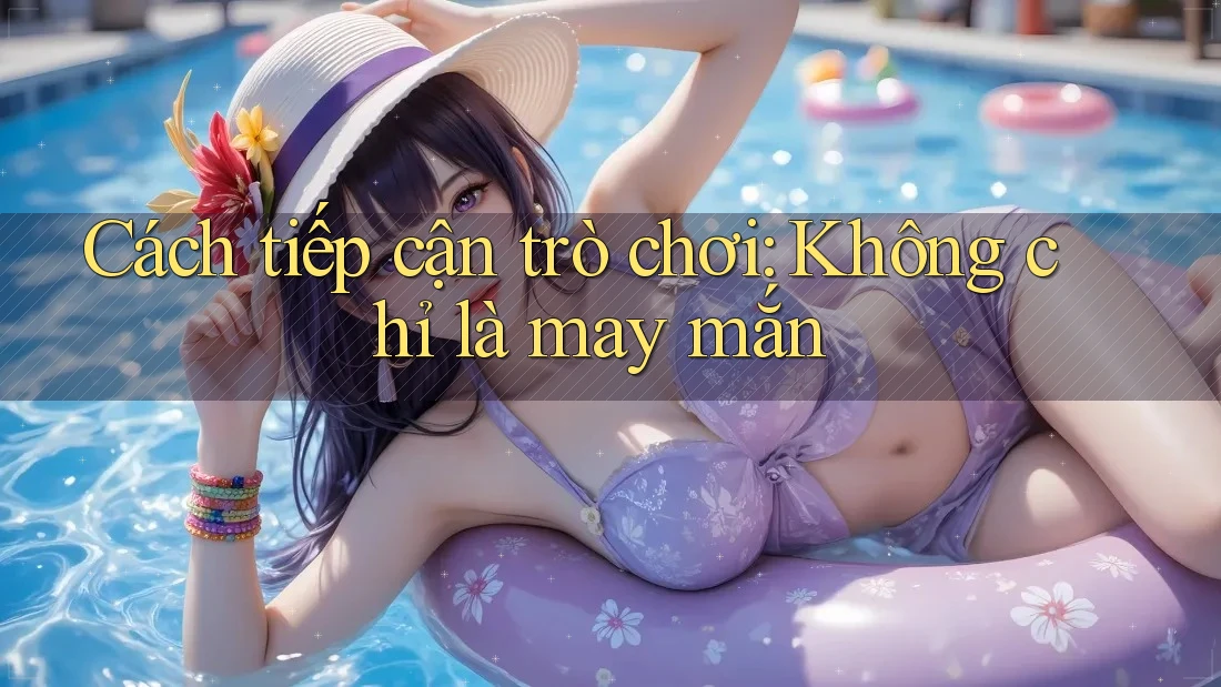 Cách tiếp cận trò chơi: Không chỉ là may mắn