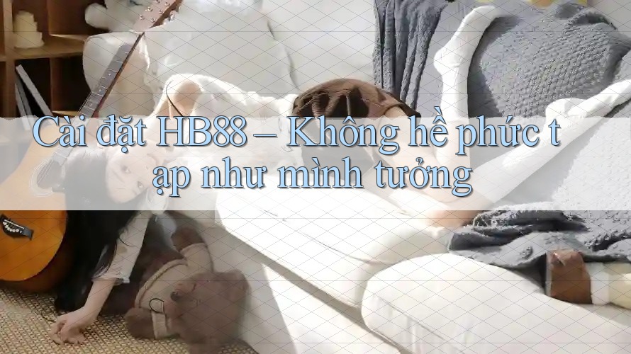 Cài đặt HB88 – Không hề phức tạp như mình tưởng