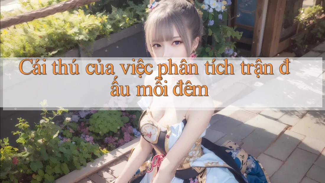 Cái thú của việc phân tích trận đấu mỗi đêm Cái thú của việc phân tích trận đấu mỗi đêm