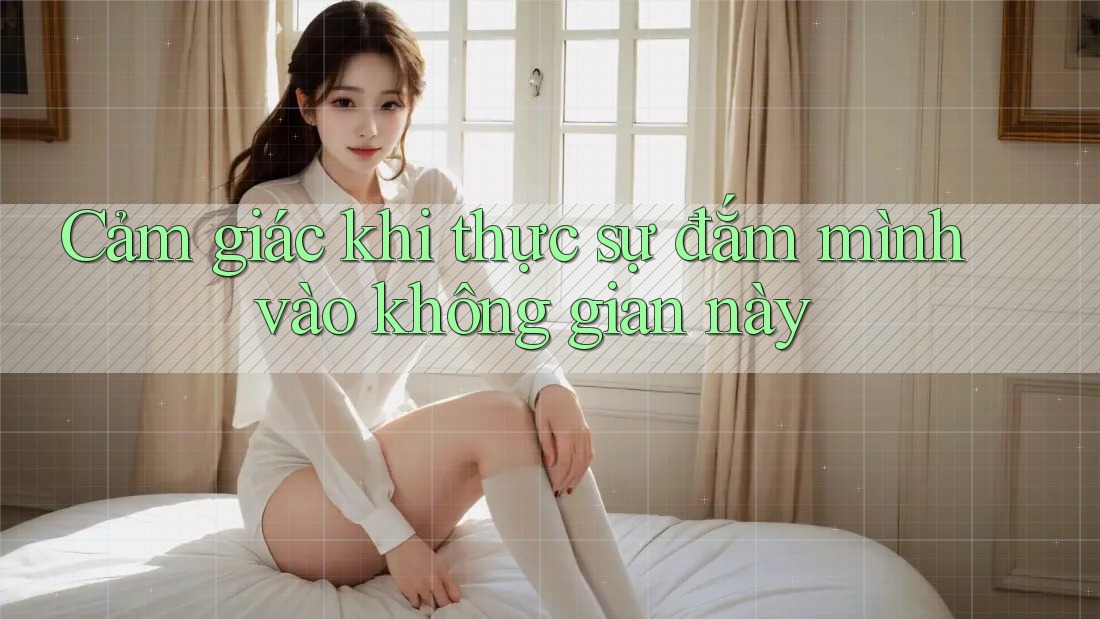 Cảm giác khi thực sự đắm mình vào không gian này Cảm giác khi thực sự đắm mình vào không gian này