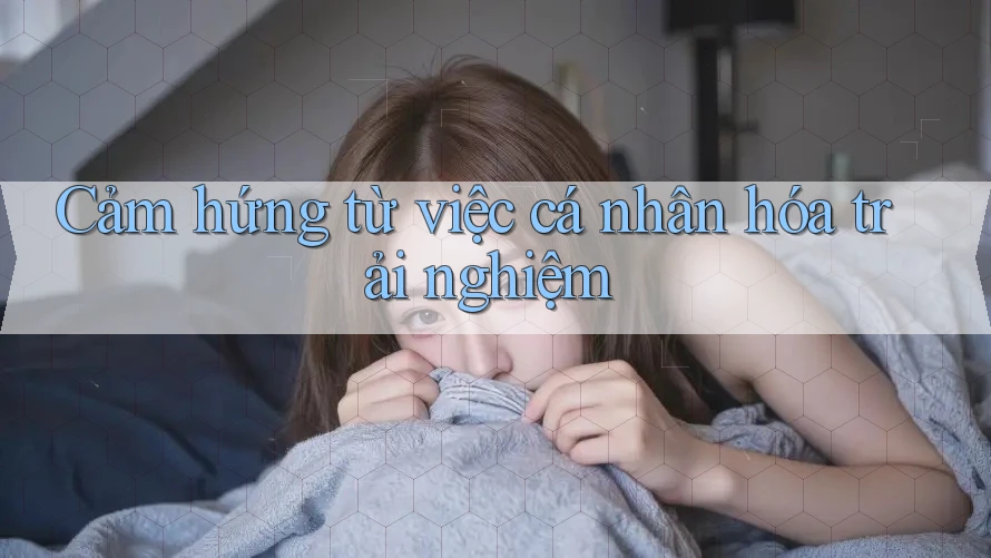 Cảm hứng từ việc cá nhân hóa trải nghiệm Cảm hứng từ việc cá nhân hóa trải nghiệm