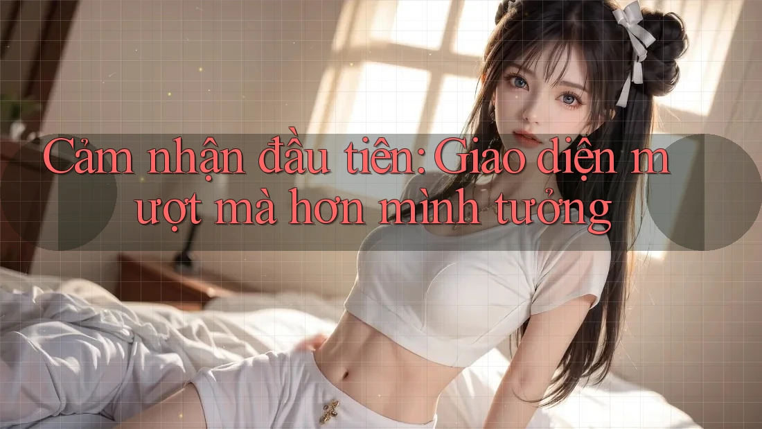 Cảm nhận đầu tiên: Giao diện mượt mà hơn mình tưởng