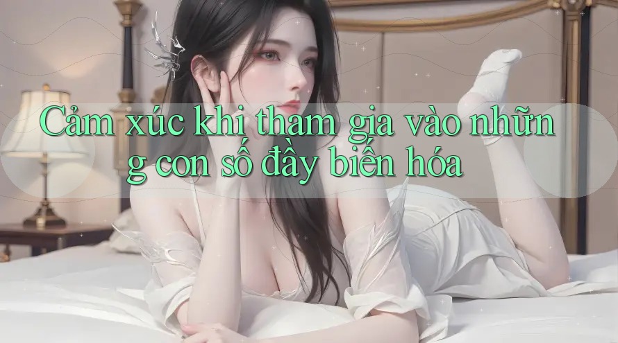 Cảm xúc khi tham gia vào những con số đầy biến hóa Cảm xúc khi tham gia vào những con số đầy biến hóa