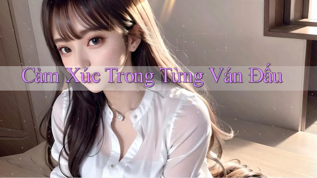 Cảm Xúc Trong Từng Ván Đấu