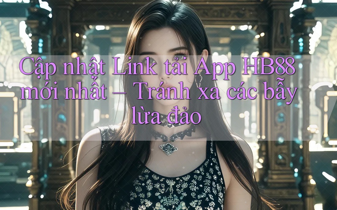 Cập nhật Link tải App HB88 mới nhất – Tránh xa các bẫy lừa đảo Cập nhật Link tải App HB88 mới nhất – Tránh xa các bẫy lừa đảo