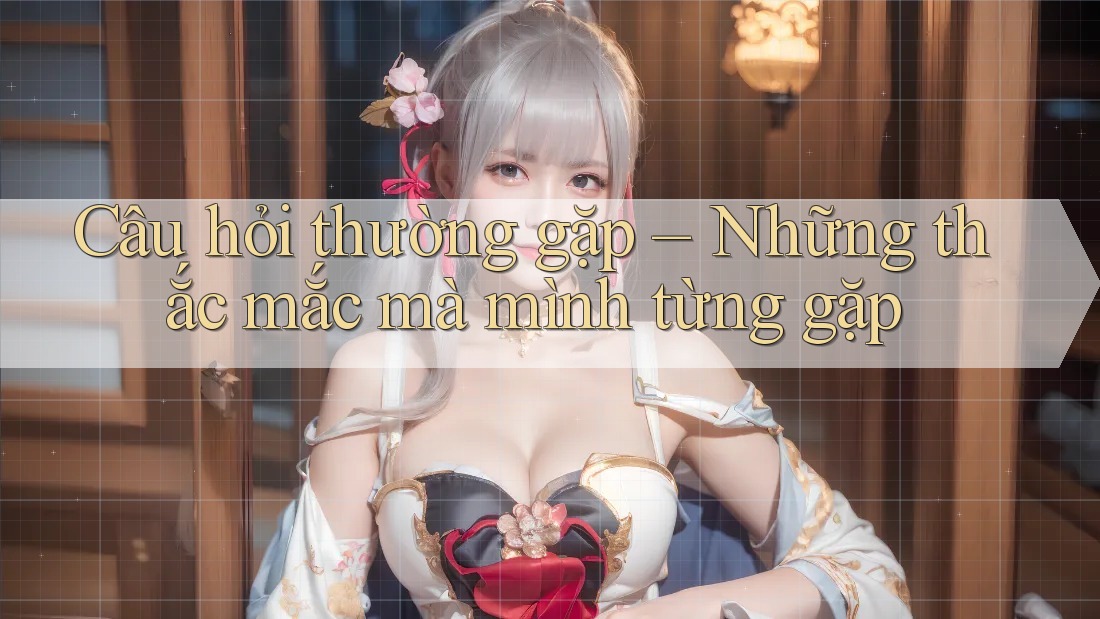 Câu hỏi thường gặp – Những thắc mắc mà mình từng gặp Câu hỏi thường gặp – Những thắc mắc mà mình từng gặp
